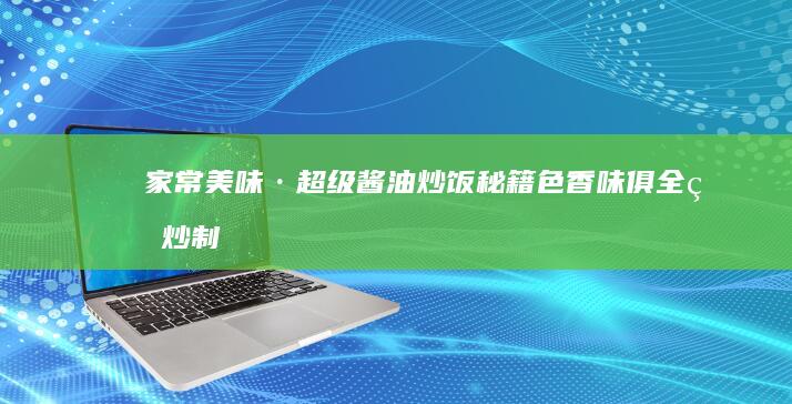 家常美味·超级酱油炒饭秘籍：色香味俱全的炒制技巧